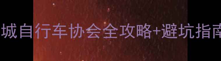 连城骑行党必看连城自行车协会全攻略避坑指南附最新路线装备清单