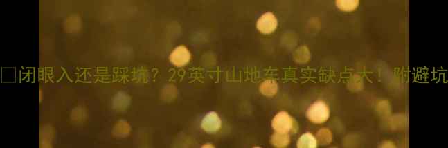 闭眼入还是踩坑29英寸山地车真实缺点大附避坑指南