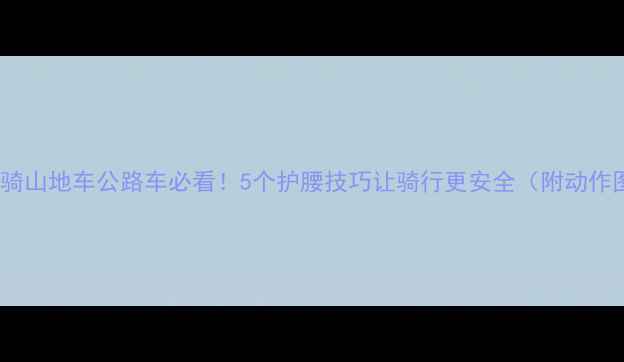 骑山地车公路车必看5个护腰技巧让骑行更安全附动作图解