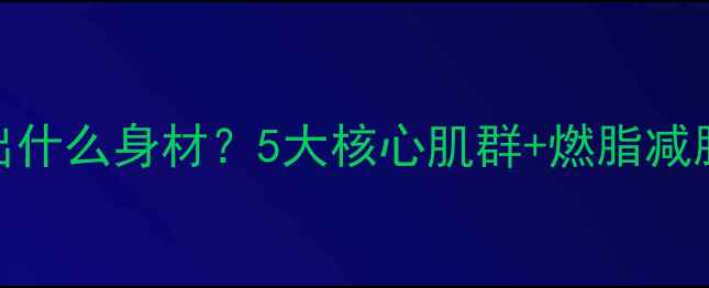 骑自行车能练出什么身材5大核心肌群燃脂减脂全攻略新手必看