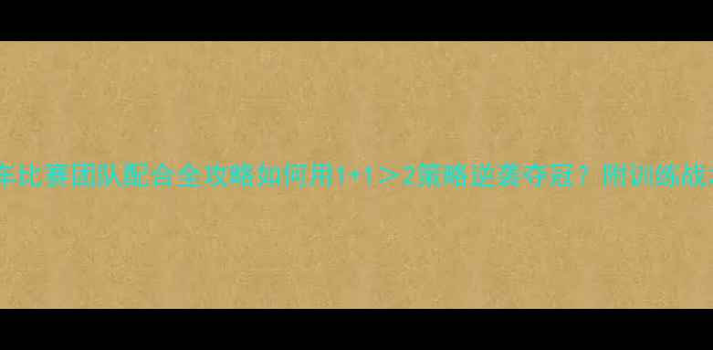 自行车比赛团队配合全攻略如何用112策略逆袭夺冠附训练战术装备干货