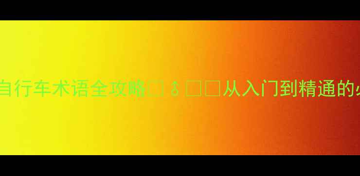 新手必看自行车术语全攻略从入门到精通的必备指南附图解