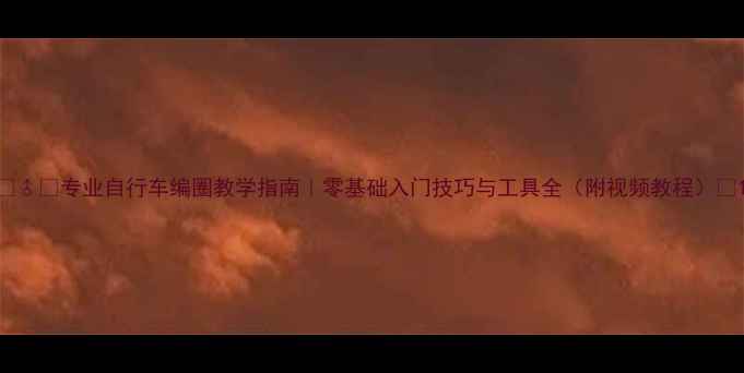 专业自行车编圈教学指南零基础入门技巧与工具全附视频教程