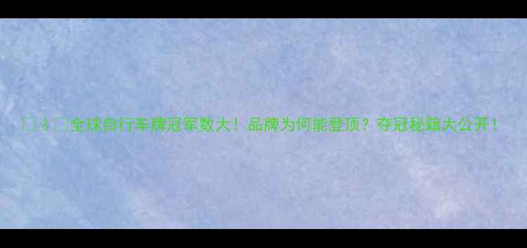 全球自行车牌冠军数大品牌为何能登顶夺冠秘籍大公开