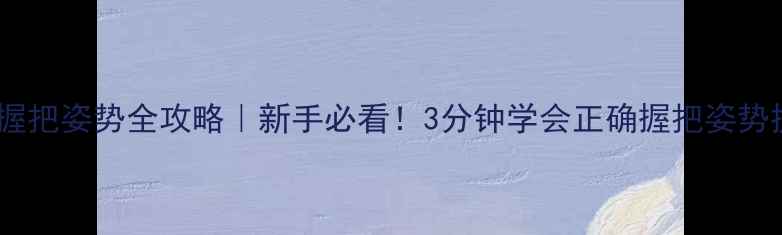公路自行车握把姿势全攻略新手必看3分钟学会正确握把姿势提升速度与稳定性