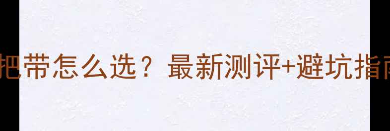 公路车闪电把带怎么选最新测评避坑指南附选购清单