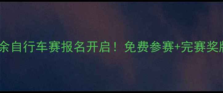 城市业余自行车赛报名开启免费参赛完赛奖牌手慢无
