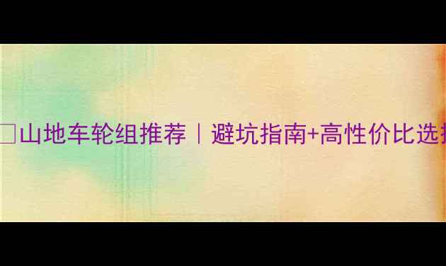 山地车轮组推荐避坑指南高性价比选择