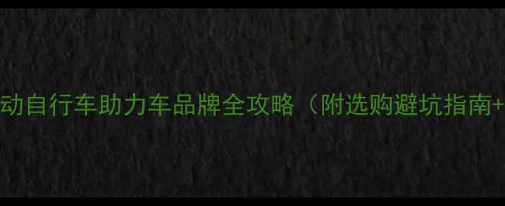 必看电动自行车助力车品牌全攻略附选购避坑指南高性价比推荐