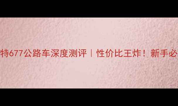 捷安特677公路车深度测评性价比王炸新手必看选购指南