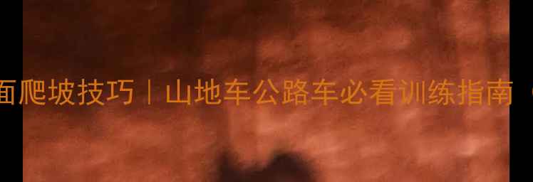 混合路面爬坡技巧山地车公路车必看训练指南附避坑攻略