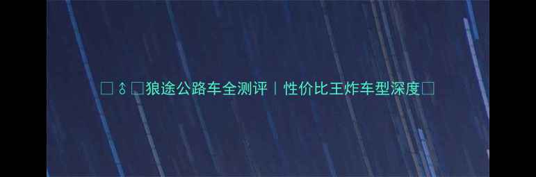 狼途公路车全测评性价比王炸车型深度
