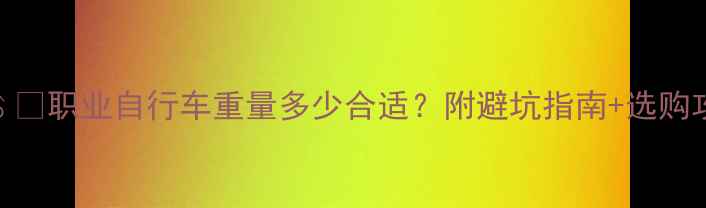 职业自行车重量多少合适附避坑指南选购攻略