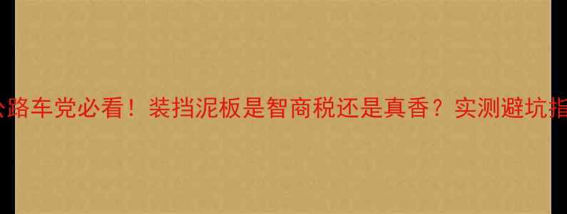 公路车党必看装挡泥板是智商税还是真香实测避坑指南