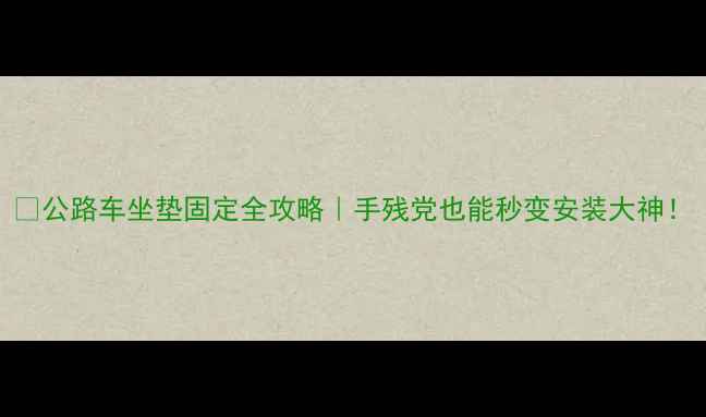 公路车坐垫固定全攻略手残党也能秒变安装大神
