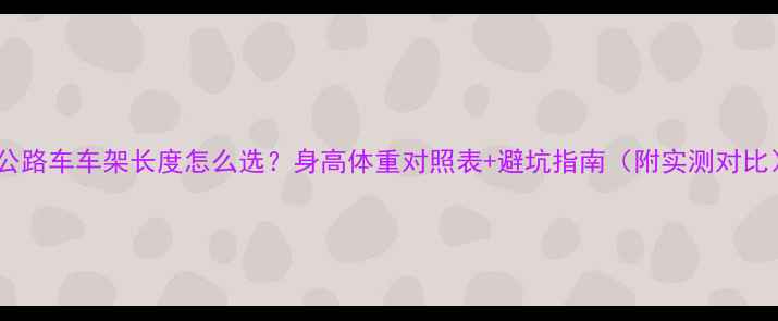 公路车车架长度怎么选身高体重对照表避坑指南附实测对比