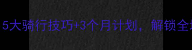山地车入门必看5大骑行技巧3个月计划解锁全地形挑战新手避坑指南