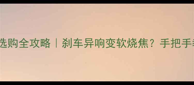 山地车刹车片选购全攻略刹车异响变软烧焦手把手教你避坑换装教程