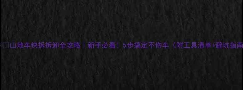 山地车快拆拆卸全攻略新手必看5步搞定不伤车附工具清单避坑指南