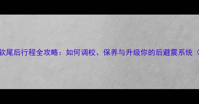 山地车软尾后行程全攻略如何调校保养与升级你的后避震系统附实测数据