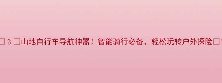 山地自行车导航神器智能骑行必备轻松玩转户外探险
